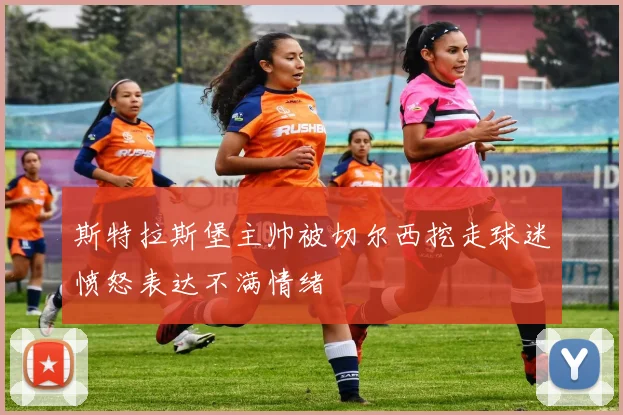 斯特拉斯堡主帅被切尔西挖走球迷愤怒表达不满情绪