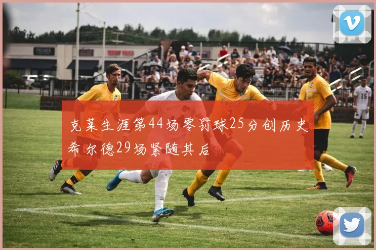 克莱生涯第44场零罚球25分创历史希尔德29场紧随其后
