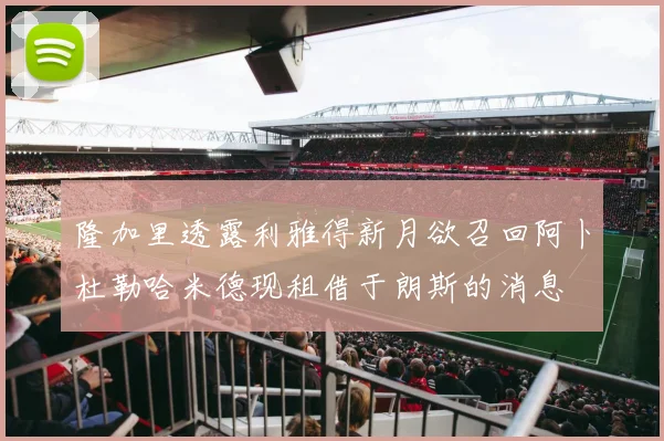 隆加里透露利雅得新月欲召回阿卜杜勒哈米德现租借于朗斯的消息