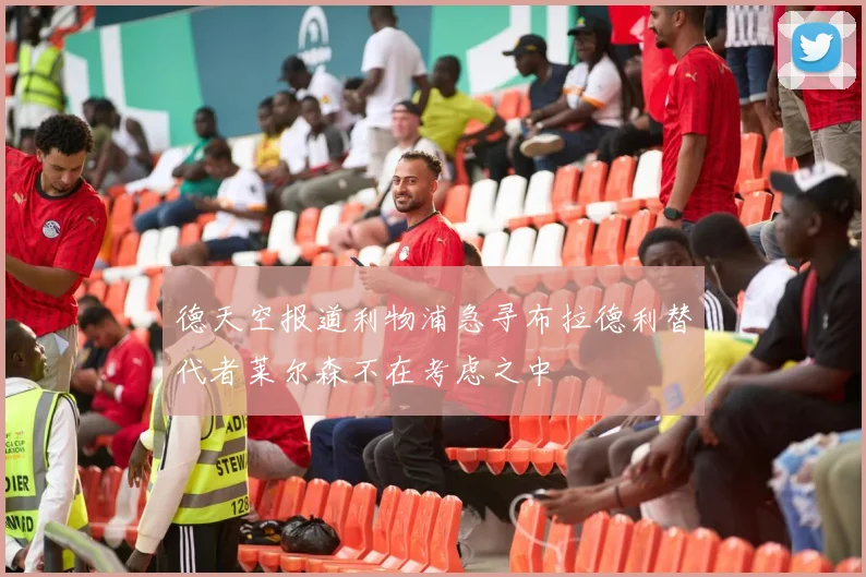 德天空报道利物浦急寻布拉德利替代者莱尔森不在考虑之中