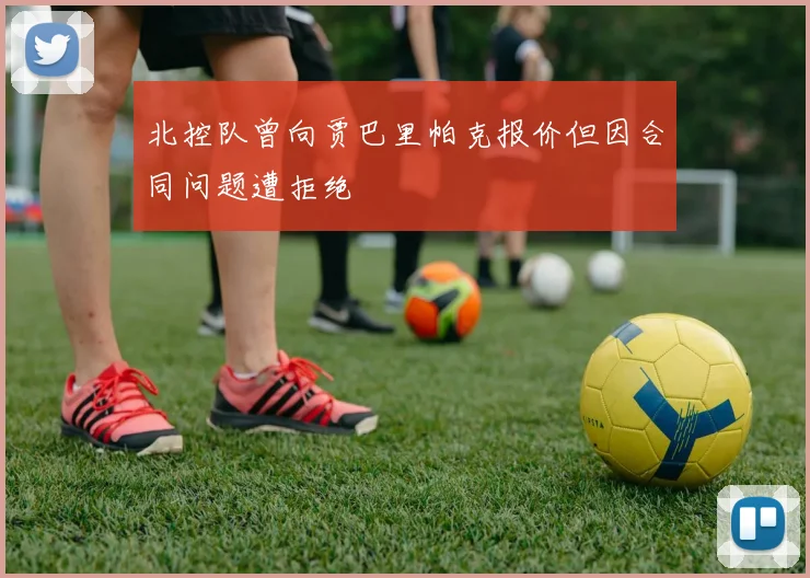 北控队曾向贾巴里帕克报价但因合同问题遭拒绝
