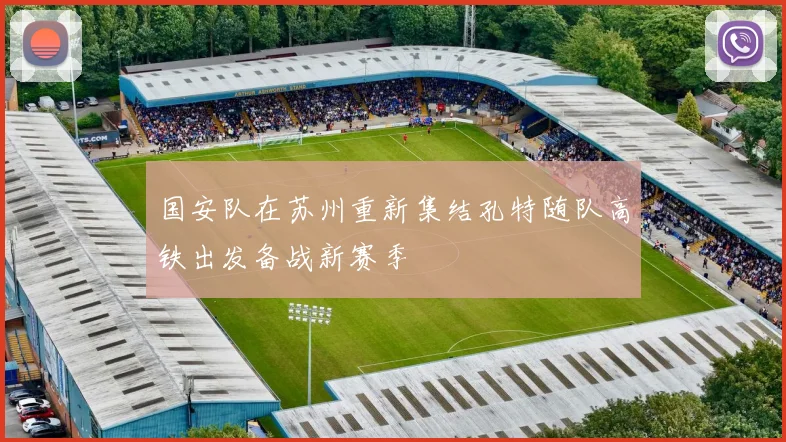 国安队在苏州重新集结孔特随队高铁出发备战新赛季