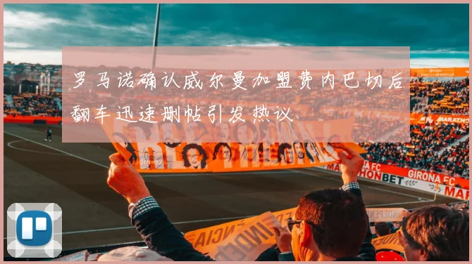罗马诺确认威尔曼加盟费内巴切后翻车迅速删帖引发热议