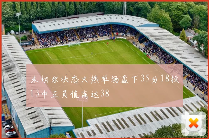米切尔状态火热单场轰下35分18投13中正负值高达38