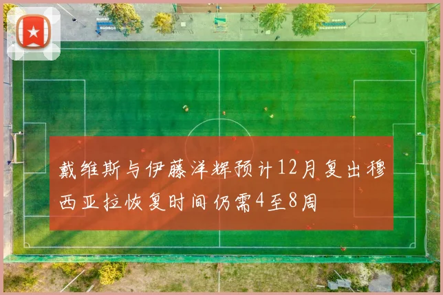戴维斯与伊藤洋辉预计12月复出穆西亚拉恢复时间仍需4至8周