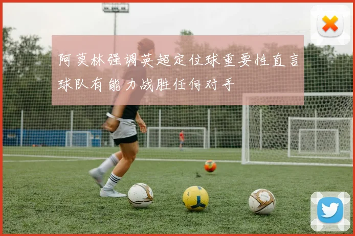 阿莫林强调英超定位球重要性直言球队有能力战胜任何对手