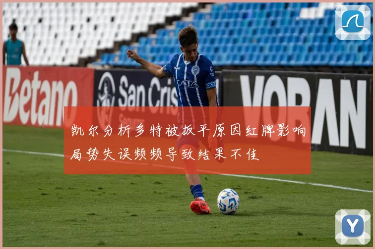 凯尔分析多特被扳平原因红牌影响局势失误频频导致结果不佳