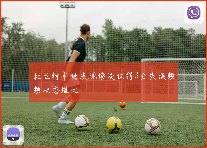 杜兰特半场表现惨淡仅得3分失误频频状态堪忧