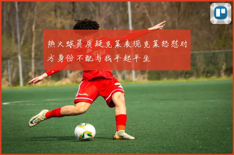 热火球员质疑克莱表现克莱怒怼对方身份不配与我平起平坐