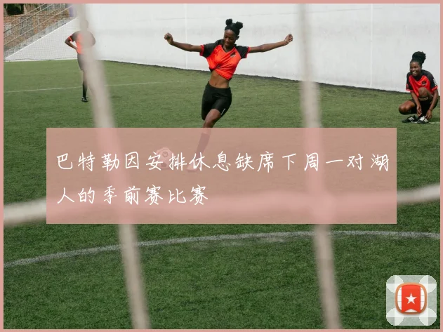 巴特勒因安排休息缺席下周一对湖人的季前赛比赛