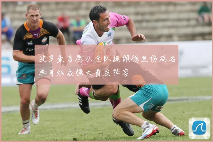 波罗豪言愿以全队换佩德里伤病名单可组成强大首发阵容