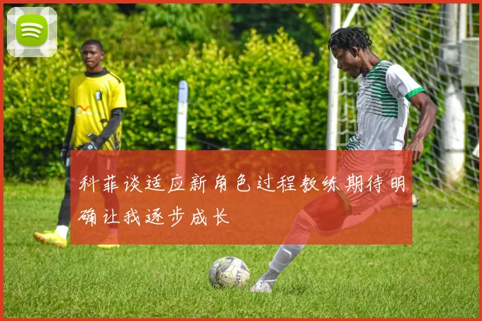 科菲谈适应新角色过程教练期待明确让我逐步成长